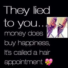 a black and white photo with the words they led to you money does buy happiness, it's called a hair appointment