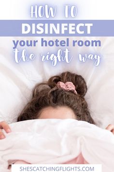 a woman laying in bed with the text how to disinfect your hotel room the right way