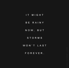 a black and white photo with the words it might be rainy now, but storms won't last forever