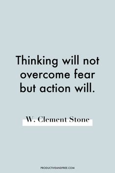 a quote that reads, thinking will not overcome fear but action will w clement stone