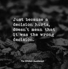 Just because a decision hurts, doesn't mean that it was the wrong decision. Scary Decisions Quotes, More Is Lost By Indecision Than Wrong Decision, Did I Make The Right Decision Quotes, Sometimes The Right Decision Is The Hardest, Not Making A Decision Is A Decision, Just Because, Decision Making, Stand By Me, Like You