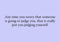 a quote that says any time you worry that someone is going to judge you, that is really just you judging yourself