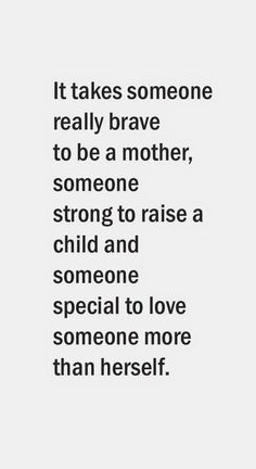 a quote that reads, it takes someone really brave to be a mother, someone strong to raise a child and someone special to love someone more than herself