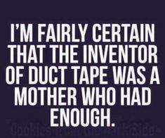 a quote that reads, i'm fairly certain that the inventor of duct tape was a mother who had enough