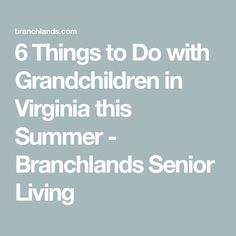 the words 6 things to do with grandpa in virginia this summer - branchlands senior living