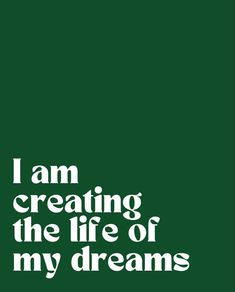 the words i am creating the life of my dreams are in white on a green background