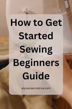 someone using a sewing machine with the words how to get started sewing beginners guide