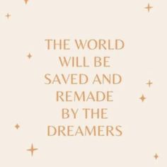 the world will be saved and remade by the dreamers