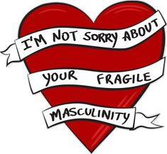 i'm not sorry about your fragile masculiniity quote on a heart