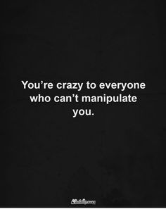 the quote you're crazy to everyone who can't manipulate you