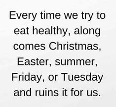 the words are written in black and white on a piece of paper that says, every time we try to eat healthy, along comes christmas, easter, friday, or