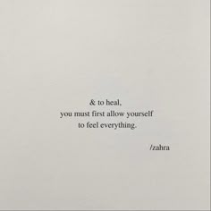 a white sheet with a black and white quote on it that says, & to heal, you must first allow yourself to feel everything