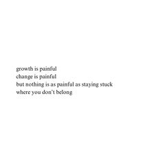 a white background with the words growth is painful change is painful but nothing as painful as staying stuck where you don't belong