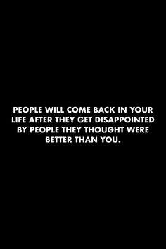 a black and white photo with the words people will come back in your life after they get disappointed by people they thought were better than you