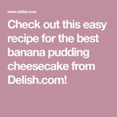 the words check out this easy recipe for the best banana pudding cheesecake from delish com