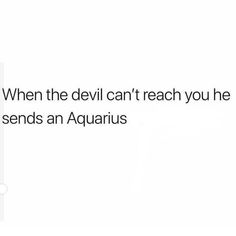 the text reads, when the devil can't reach you he sends an aquarius