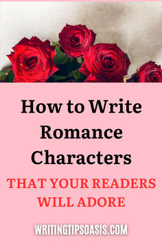 Image of red roses and title of pin, which is how to write romance characters that your readers will adore. Write Characters, Romance Characters, Writing Genres