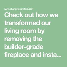 the words check out how we transformed our living room by removing the builder - grade fireplace