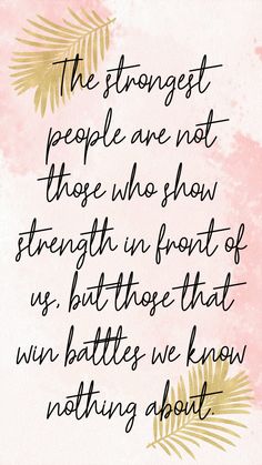 a pink and gold watercolor background with a quote about the struggle of people who show strength in front of us, but those that win battles we know nothing about