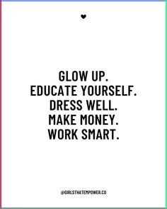 a quote that says glow up, education yourself dress well make money work smarts