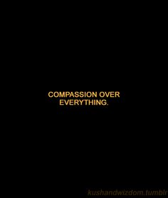 a black background with yellow text that says,'compassion over everything '