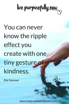 someone's hand reaching out into the water with a quote above it that reads, you can never know the ripple effect you create with one tiny gesture or kind of kindness