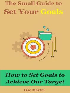 the small guide to set your goals how to set goals to achieve our target by lise martin