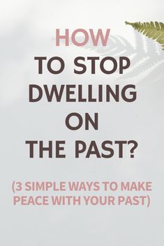 a sign with the words how to stop dwelling on the past? 3 simple ways to make peace with your past