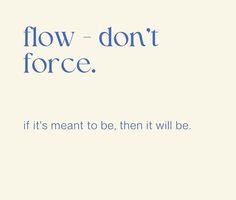 an advertisement with the words flow - don't force, if it's meant to be, then it will be