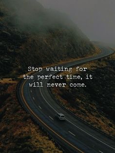 a car driving down a road with the words stop waiting for the perfect time, it will never come