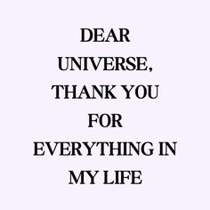 a black and white quote with the words dear universe, thank you for everything in my life