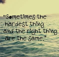 the quote sometimes the hardest thing and the right thing are the same on water