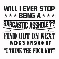 a black and white poster with the words, will i ever stop being a sarcastic ashole? find out on next week's episode of think the f