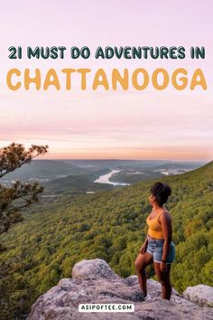 a woman standing on top of a mountain with the text 21 must do adventures in chatanooga