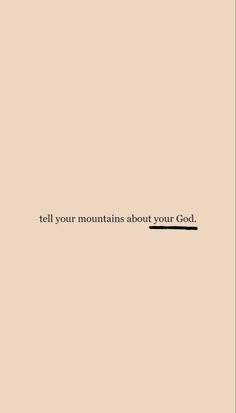 the words tell your mountains about your god are in black and white on a beige background