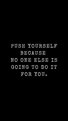 a black and white photo with the words push yourself because no one else is going to do it for you