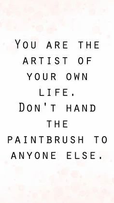 a quote that reads you are the artist of your own life don't hand the paintbrush to anyone else