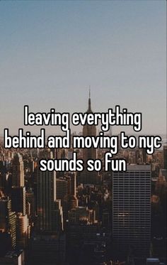 the words leaving everything behind and moving to any sounds so fun