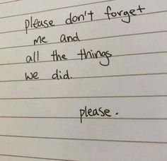 a piece of paper with writing on it that says please don't forget me and all the things we did