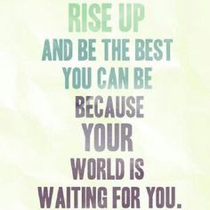 a poster with the words rise up and be the best you can be because your world is waiting for you