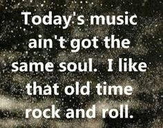 a quote that reads today's music isn't got the same soul i like that old time rock and roll