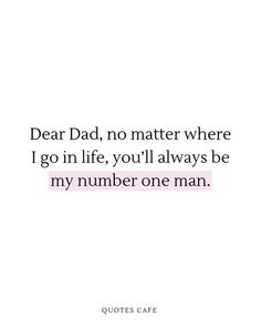 the quote dear dad, no matter where i go in life, you'll always be my number one man