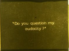 a close up of a piece of paper with writing on it that says do you question my audacitty?