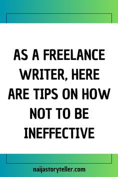 As a Freelance Writer, Here Are Tips on How Not to Be Ineffective