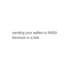 an image with the words sending your selfies to nasa because ur a star