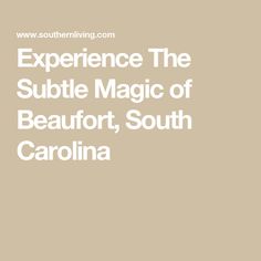 the words experience the subtle magic of beaufort, south carolina on a beige background