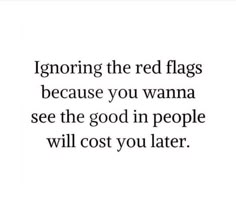 an image with the words ignoring the red flags because you wanna see the good in people will cost you later