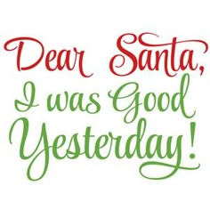 the words dear santa, i was good yesterday written in green and red on a white background