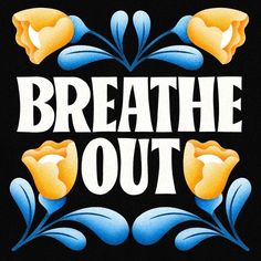 the words breathe out are painted on a black background with blue and yellow floral designs