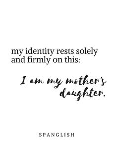 a quote that reads, my identity rests solely and firmly on this i am my mother's daughter